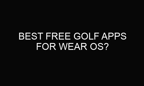 Best Free Golf Apps for Wear OS?