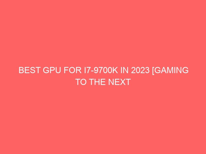 Best GPU For I79700K In 2025 [Gaming To The Next Level]