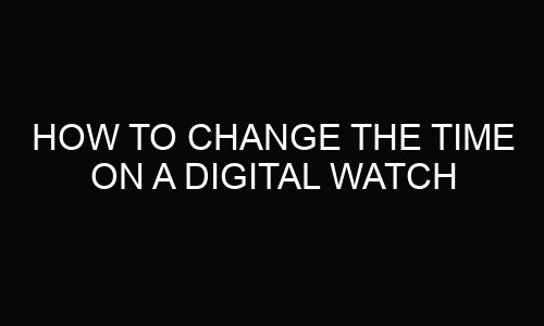 how-to-change-the-time-on-a-digital-watch-wearosome