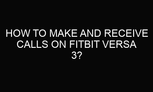 How to Make and Receive Calls on Fitbit Versa 3?