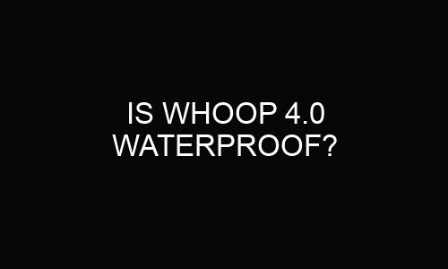 Is Whoop 4.0 Waterproof?