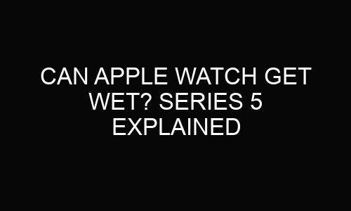 Can Apple Watch Get Wet?