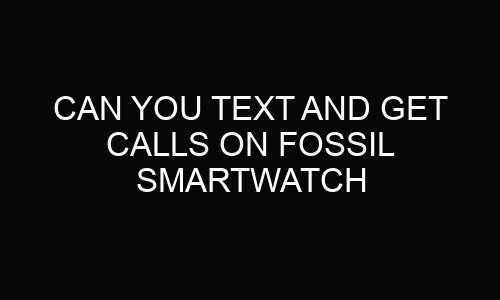 Can You Text And Get Calls On Fossil Smartwatch?