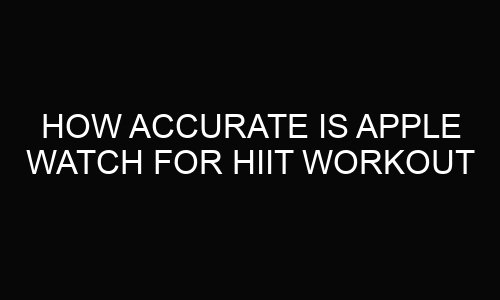 How Accurate is Apple Watch for HIIT Workout?