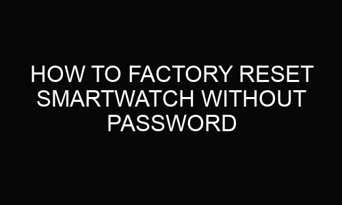 How To Factory Reset Smartwatch Without Password?