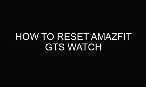 How to Reset Amazfit GTS Watch?