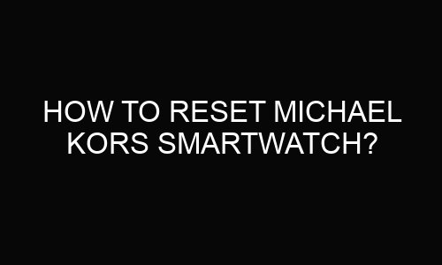 How To Reset Michael Kors Smartwatch?