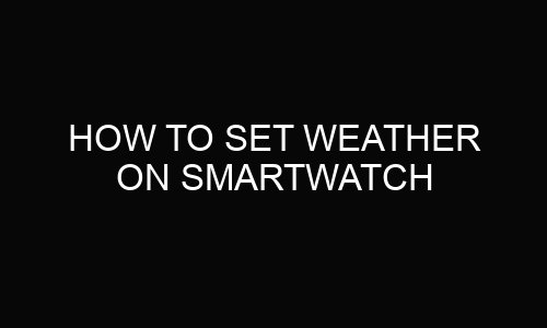 How To Set Weather On Smartwatch?