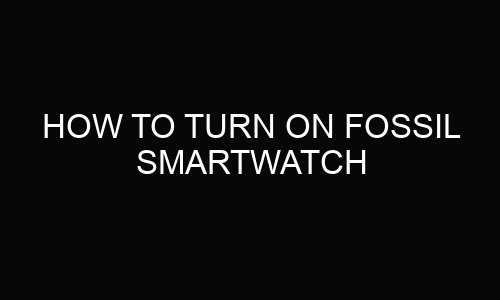 How To Turn On Fossil Smartwatch?