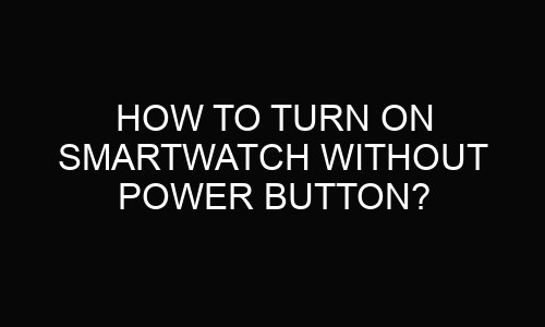 How To Turn On Smartwatch Without Power Button?