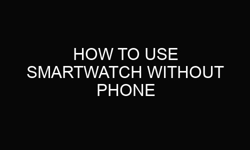 How To Use Smartwatch Without Phone?