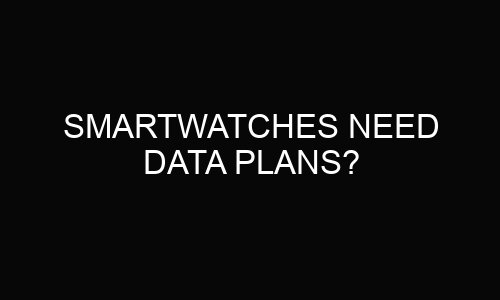 Smartwatches Need Data Plans?