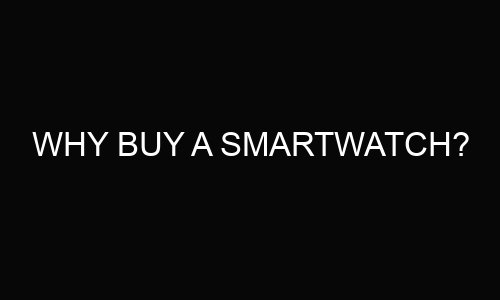 why buy a smartwatch?