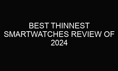 Best Thinnest Smartwatches Review Of 2024