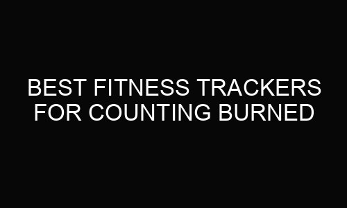 Best Fitness Trackers For Counting Burned Calories: Top 5 Devices in 2025