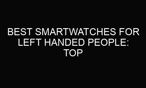 Best Smartwatches For Left Handed People: Top Picks for 2025