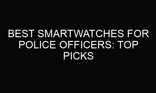 Best Smartwatches For Police Officers: Top Picks for 2025