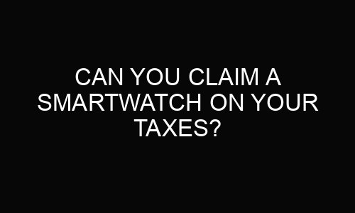 Can You Claim a Smartwatch on Your Taxes?