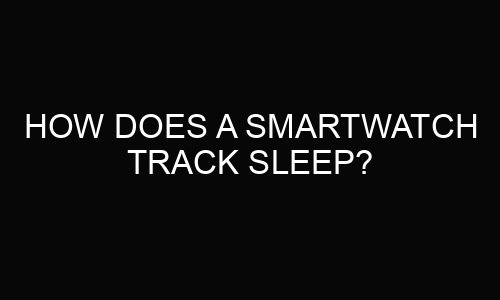 How Does a Smartwatch Track Sleep?